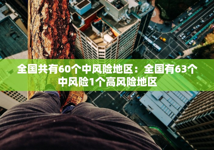 全国共有60个中风险地区：全国有63个中风险1个高风险地区