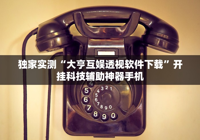 独家实测“大亨互娱透视软件下载”开挂科技辅助神器手机