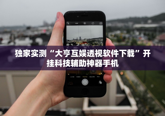 独家实测“大亨互娱透视软件下载”开挂科技辅助神器手机