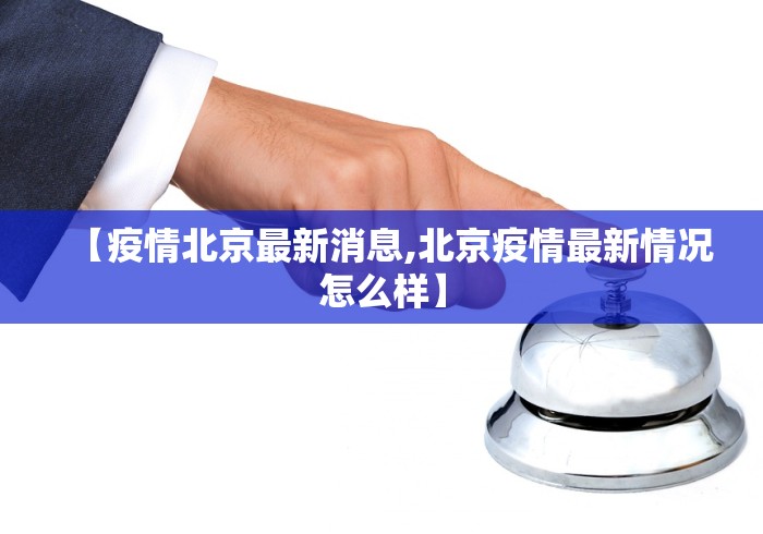 【疫情北京最新消息,北京疫情最新情况怎么样】