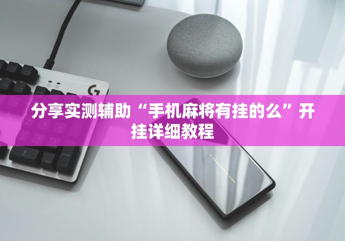 分享实测辅助“手机麻将有挂的么”开挂详细教程