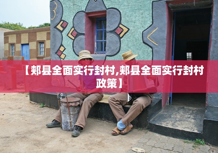 【郏县全面实行封村,郏县全面实行封村政策】