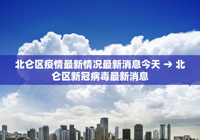 北仑区疫情最新情况最新消息今天 → 北仑区新冠病毒最新消息