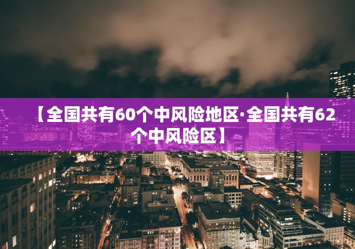 【全国共有60个中风险地区·全国共有62个中风险区】