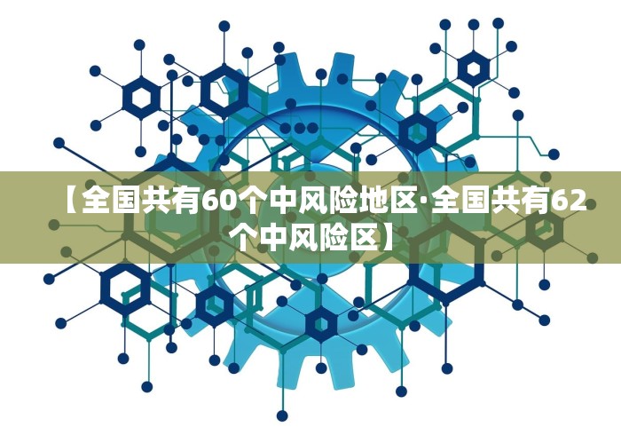 【全国共有60个中风险地区·全国共有62个中风险区】