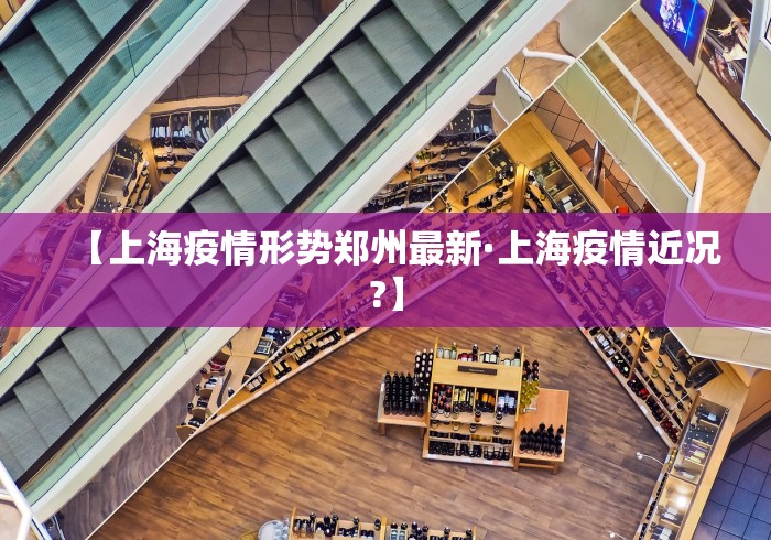【上海疫情形势郑州最新·上海疫情近况?】