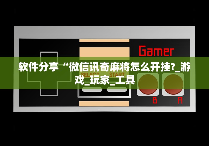 软件分享“微信讯奇麻将怎么开挂?_游戏_玩家_工具