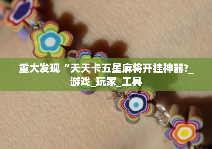 重大发现“天天卡五星麻将开挂神器?_游戏_玩家_工具