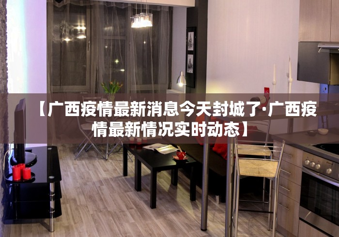 【广西疫情最新消息今天封城了·广西疫情最新情况实时动态】
