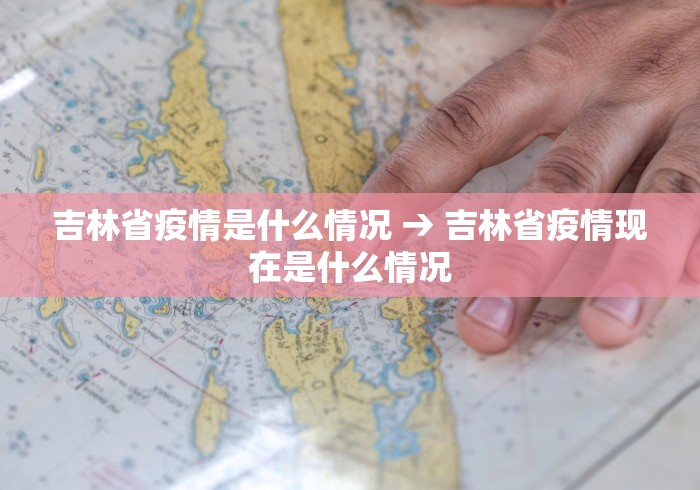 吉林省疫情是什么情况 → 吉林省疫情现在是什么情况
