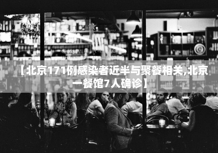 【北京171例感染者近半与聚餐相关,北京一餐馆7人确诊】