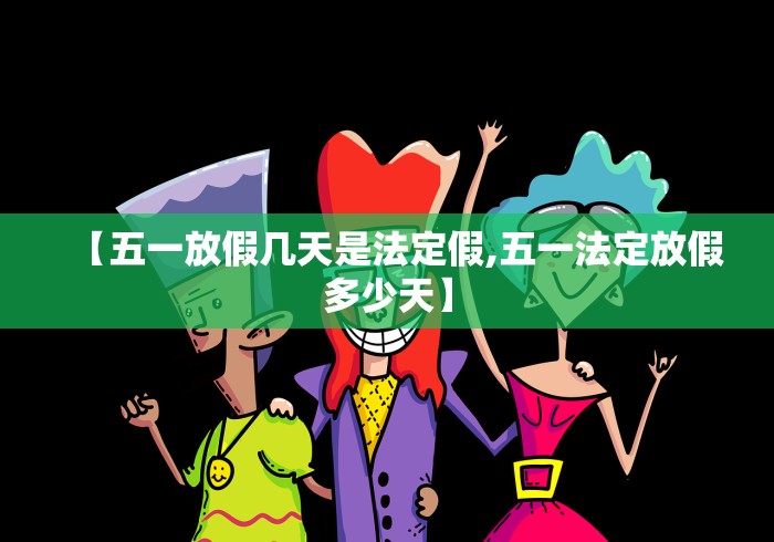 【五一放假几天是法定假,五一法定放假多少天】