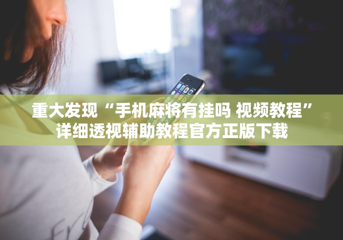 重大发现“手机麻将有挂吗 视频教程”详细透视辅助教程官方正版下载