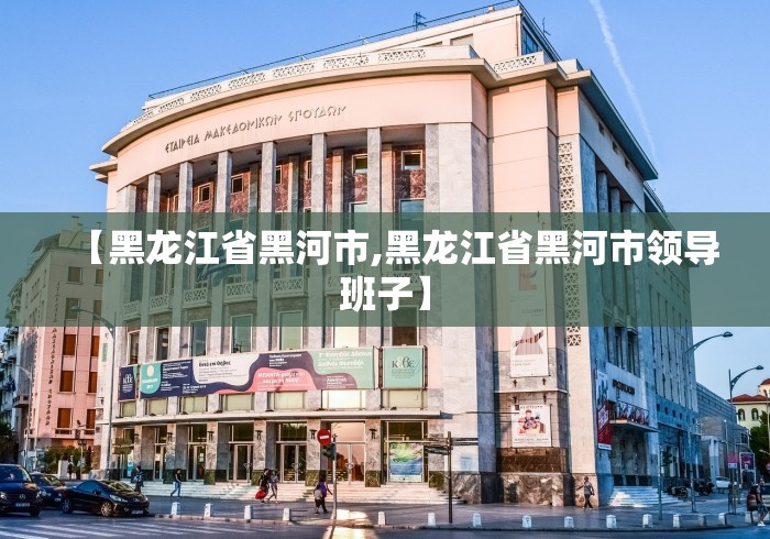 【黑龙江省黑河市,黑龙江省黑河市领导班子】
