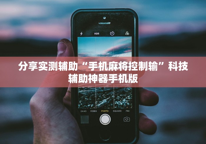 分享实测辅助“手机麻将控制输”科技辅助神器手机版