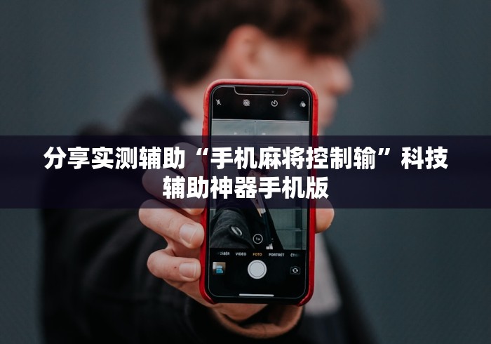 分享实测辅助“手机麻将控制输	”科技辅助神器手机版