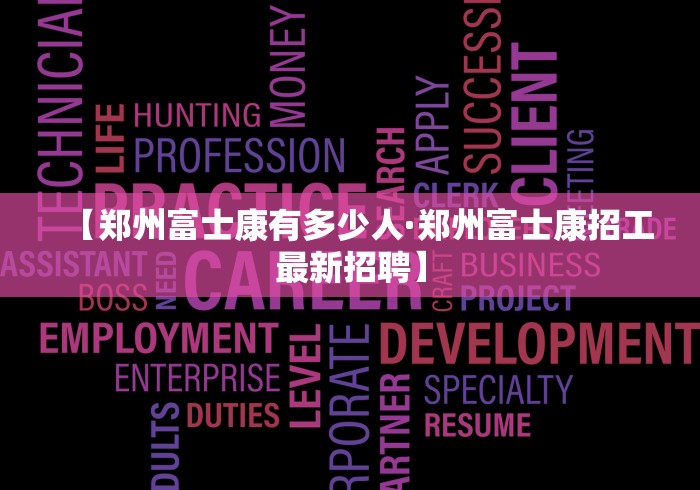 【郑州富士康有多少人·郑州富士康招工最新招聘】