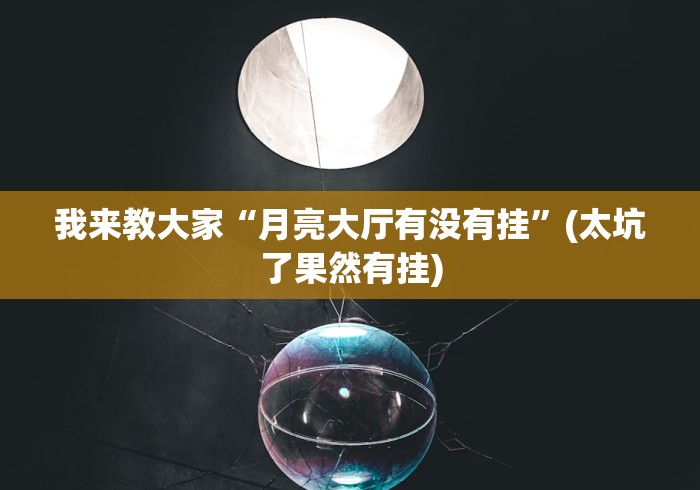 我来教大家“月亮大厅有没有挂”(太坑了果然有挂)