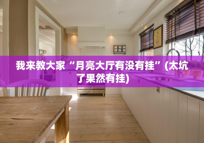 我来教大家“月亮大厅有没有挂	”(太坑了果然有挂)