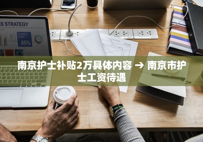 南京护士补贴2万具体内容 → 南京市护士工资待遇