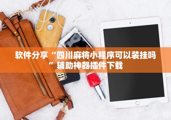 软件分享“四川麻将小程序可以装挂吗	”辅助神器插件下载