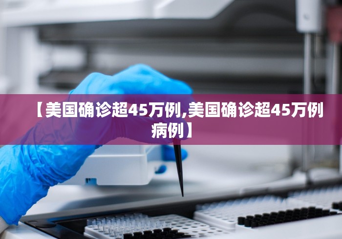 【美国确诊超45万例,美国确诊超45万例病例】 【美国确诊超45万例,美国确诊超45万例病例】