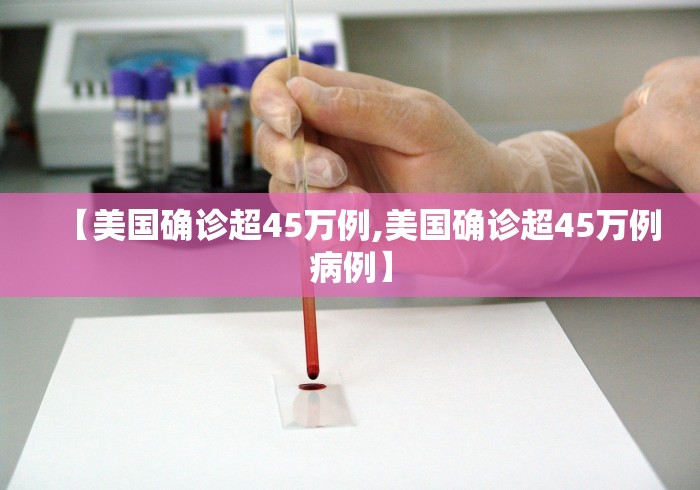 【美国确诊超45万例,美国确诊超45万例病例】 【美国确诊超45万例,美国确诊超45万例病例】