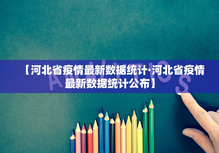 【河北省疫情最新数据统计·河北省疫情最新数据统计公布】 【河北省疫情最新数据统计·河北省疫情最新数据统计公布】