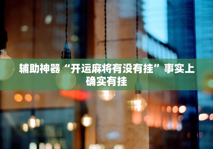 辅助神器“微乐广东麻将有挂吗”通用版下载教程！