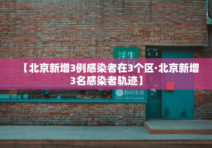【北京新增3例感染者在3个区·北京新增3名感染者轨迹】