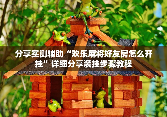 分享实测辅助“欢乐麻将好友房怎么开挂	”详细分享装挂步骤教程