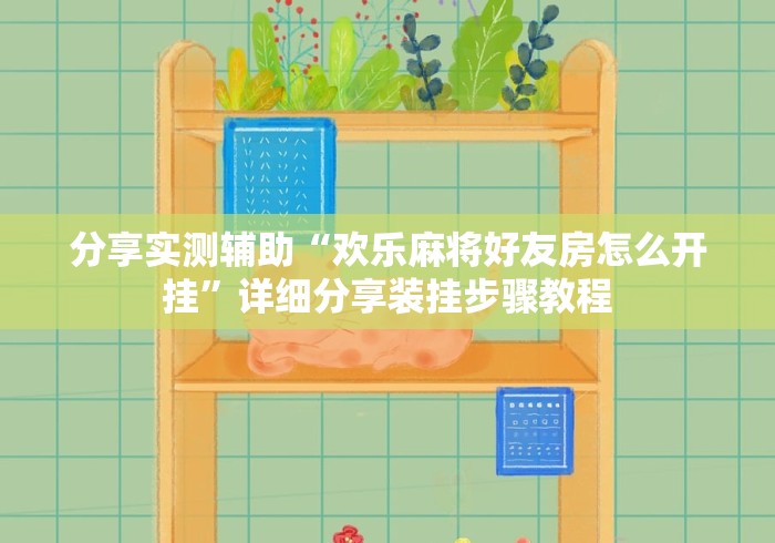 分享实测辅助“欢乐麻将好友房怎么开挂”详细分享装挂步骤教程