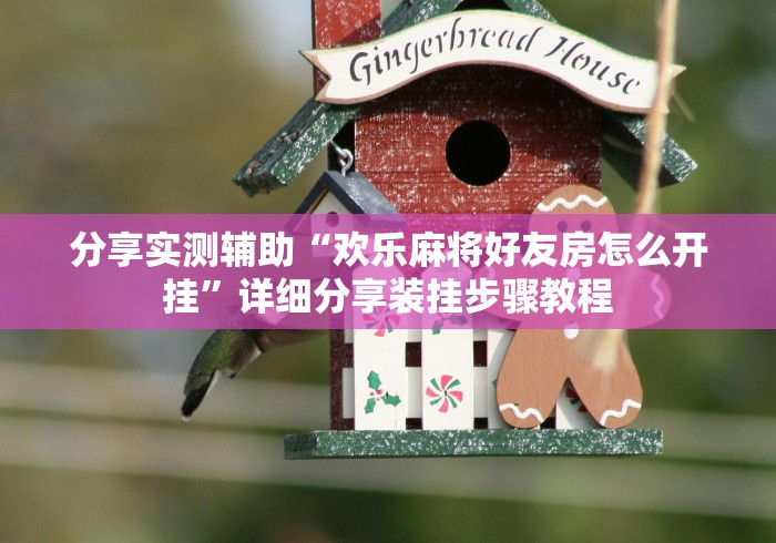 分享实测辅助“欢乐麻将好友房怎么开挂	”详细分享装挂步骤教程