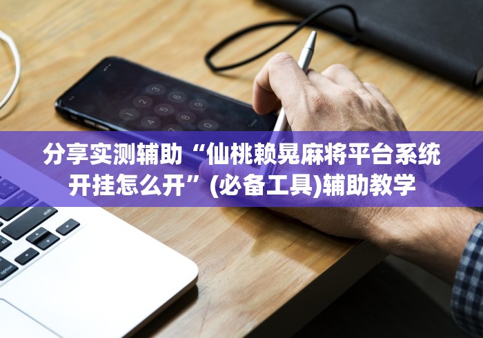 分享实测辅助“仙桃赖晃麻将平台系统开挂怎么开”(必备工具)辅助教学