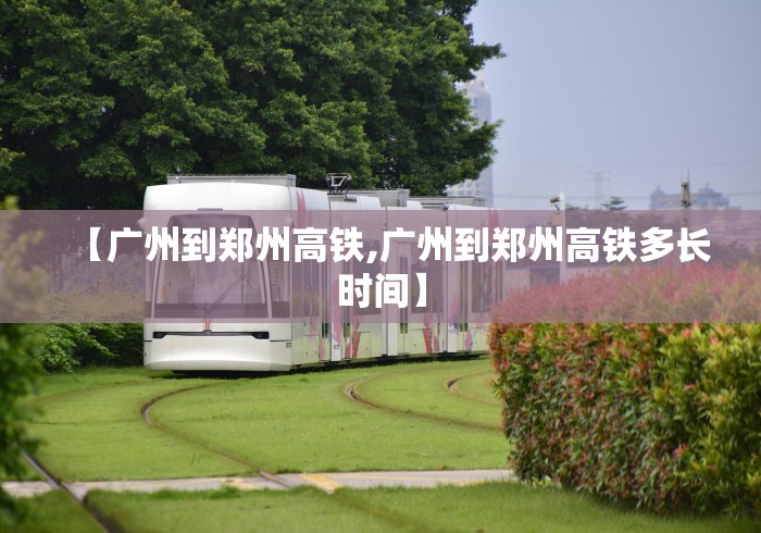 【广州到郑州高铁,广州到郑州高铁多长时间】