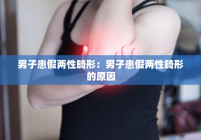 男子患假两性畸形：男子患假两性畸形的原因