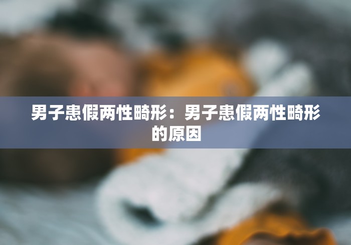 男子患假两性畸形：男子患假两性畸形的原因