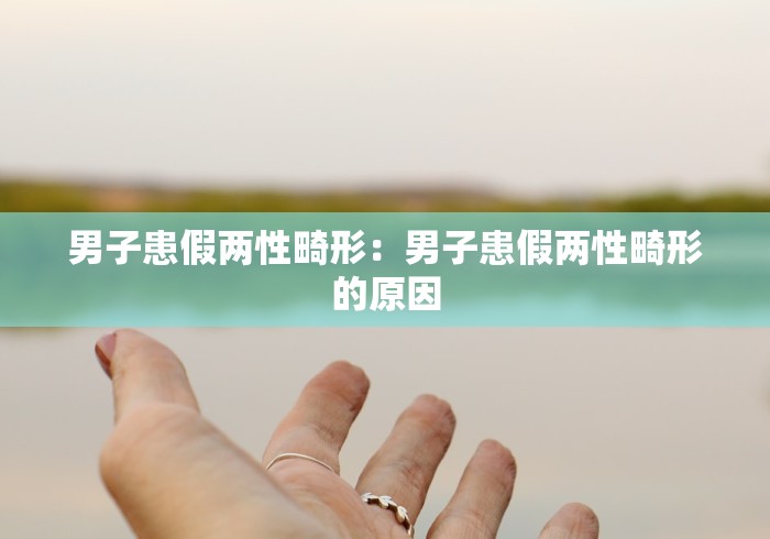 男子患假两性畸形：男子患假两性畸形的原因
