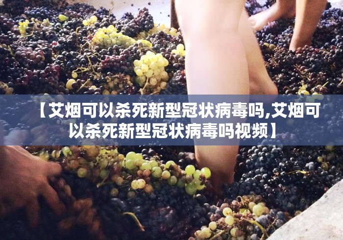 【艾烟可以杀死新型冠状病毒吗,艾烟可以杀死新型冠状病毒吗视频】