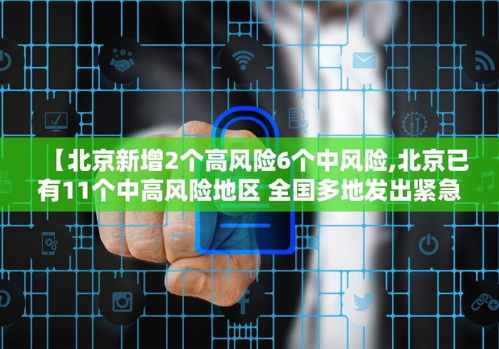【北京新增2个高风险6个中风险,北京已有11个中高风险地区 全国多地发出紧急通知】