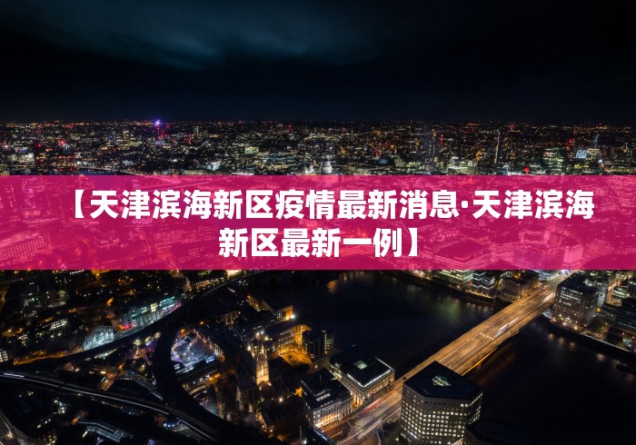 【天津滨海新区疫情最新消息·天津滨海新区最新一例】