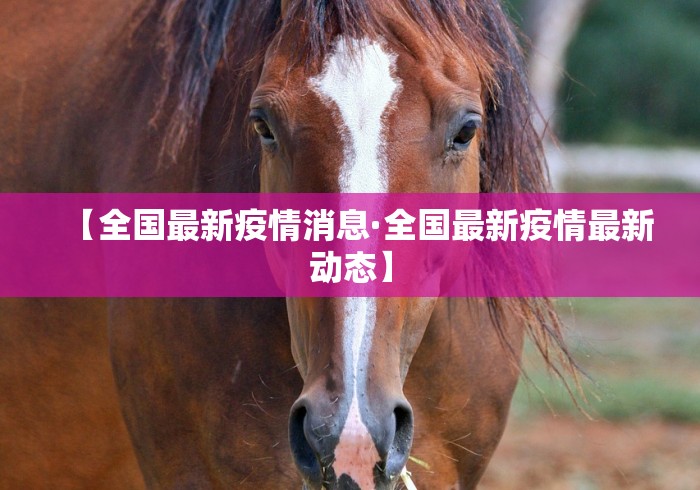 【全国最新疫情消息·全国最新疫情最新动态】