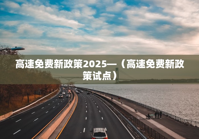 高速免费新政策2025—（高速免费新政策试点）