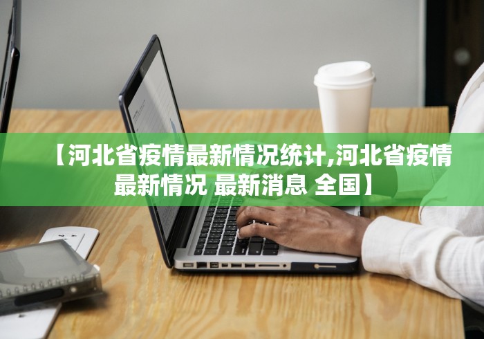 【河北省疫情最新情况统计,河北省疫情最新情况 最新消息 全国】