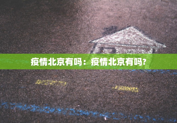 疫情北京有吗：疫情北京有吗?