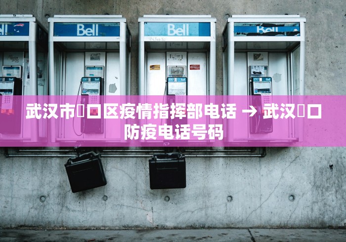 武汉市硚口区疫情指挥部电话 → 武汉硚口防疫电话号码