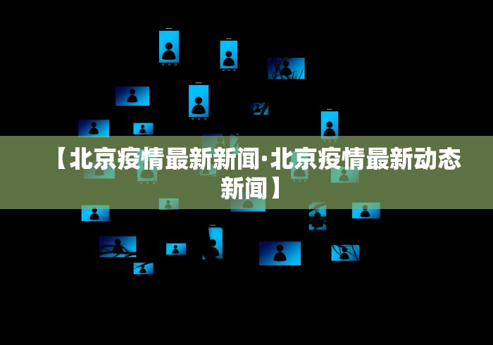 【北京疫情最新新闻·北京疫情最新动态 新闻】