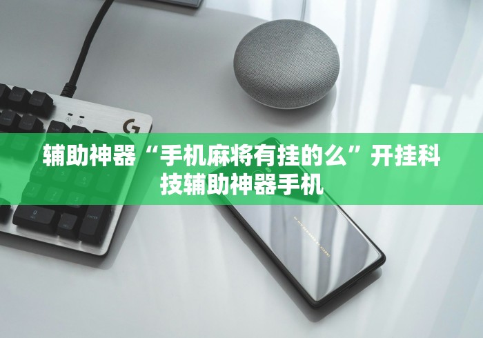 辅助神器“手机麻将有挂的么”开挂科技辅助神器手机