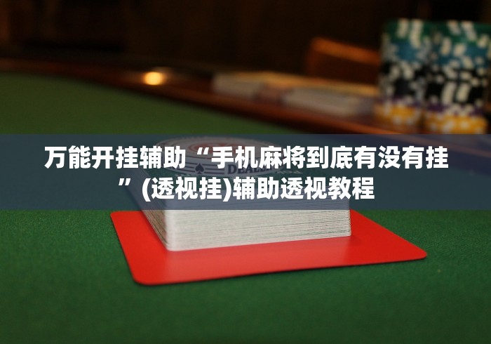万能开挂辅助“手机麻将到底有没有挂”(透视挂)辅助透视教程