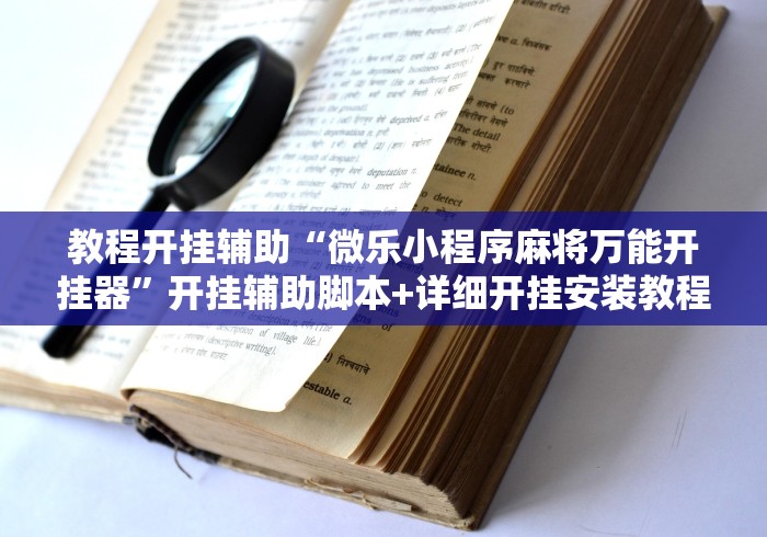 教程开挂辅助“微乐小程序麻将万能开挂器”开挂辅助脚本+详细开挂安装教程